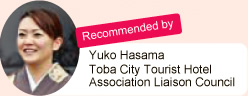 Recommended by Yuko Hasama. Toba City Tourist Hotel Association Liaison Council