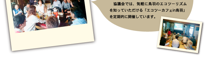 　協議会では、気軽に鳥羽のエコツーリズムを知っていただける「エコツーカフェin鳥羽」を定期的に開催しています。